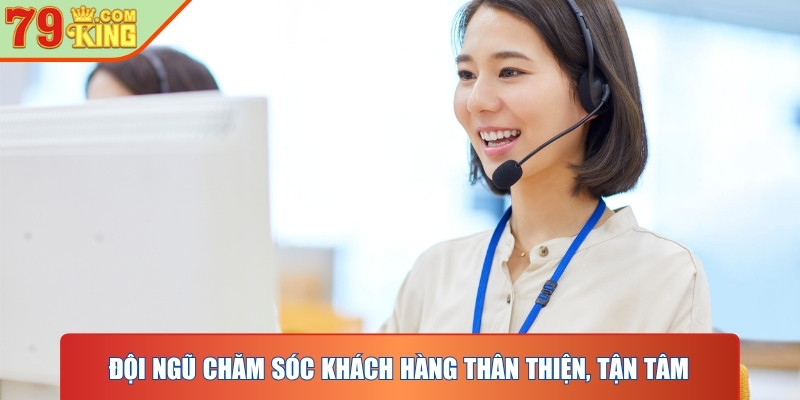 Đội ngũ chăm sóc khách hàng thân thiện, tận tâm và phản hồi nhanh chóng