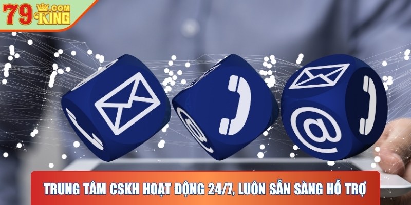 Trung tâm CSKH hoạt động 24/7, luôn sẵn sàng hỗ trợ mọi lúc mọi nơi