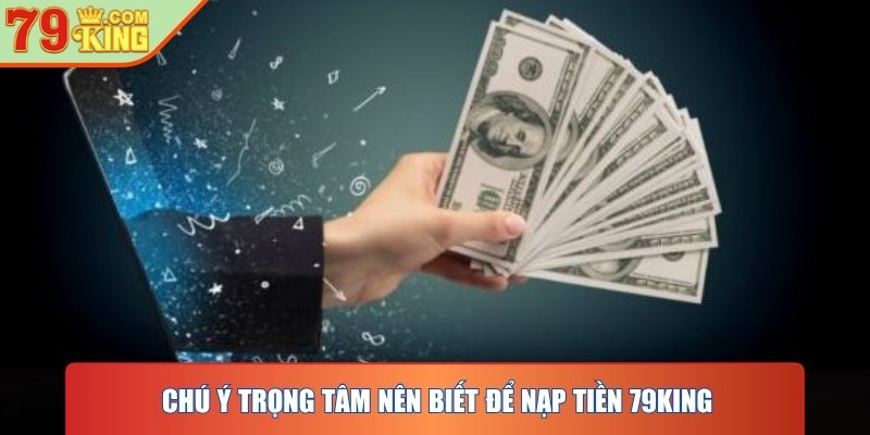 Chú ý trọng tâm nên biết để nạp tiền 79KING được tối ưu