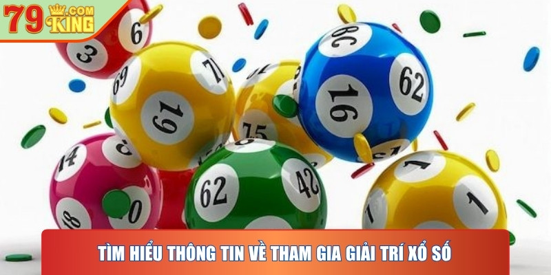 Tìm hiểu thông tin về tham gia giải trí xổ số tại nền tảng