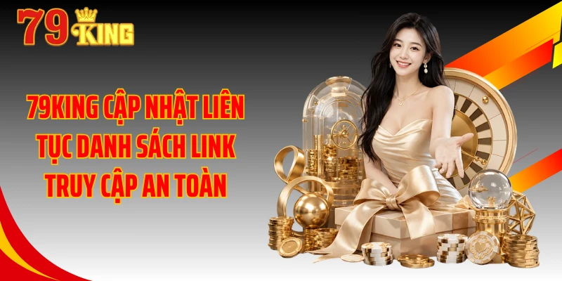 79KING cập nhật liên tục danh sách link truy cập an toàn