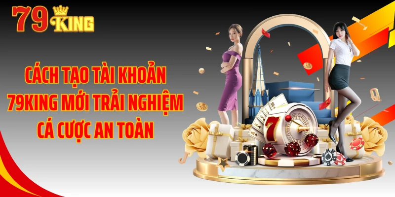 Cách tạo tài khoản 79KING mới trải nghiệm cá cược an toàn