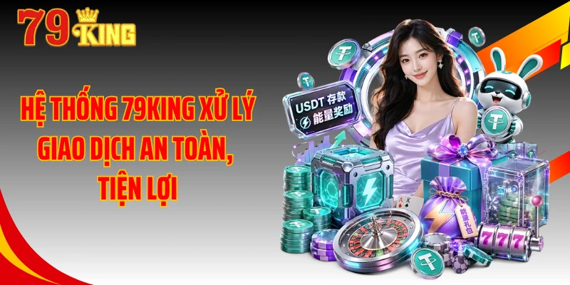 Hệ thống 79KING xử lý giao dịch an toàn, tiện lợi
