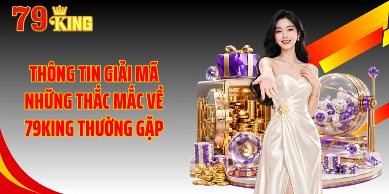 Thông tin giải mã những thắc mắc về 79KING thường gặp