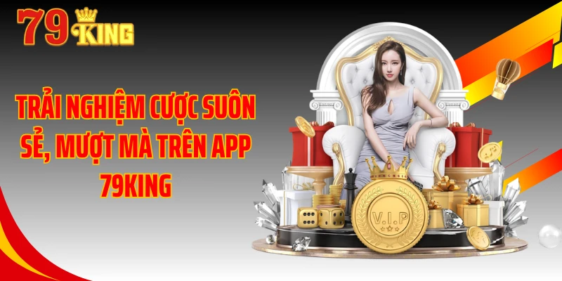 Trải nghiệm cược suôn sẻ, mượt mà trên app 79KING