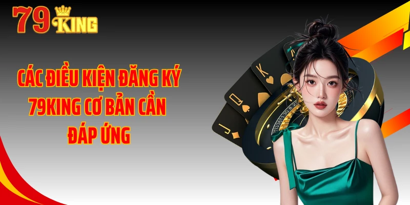 Các điều kiện đăng ký 79KING cơ bản cần đáp ứng