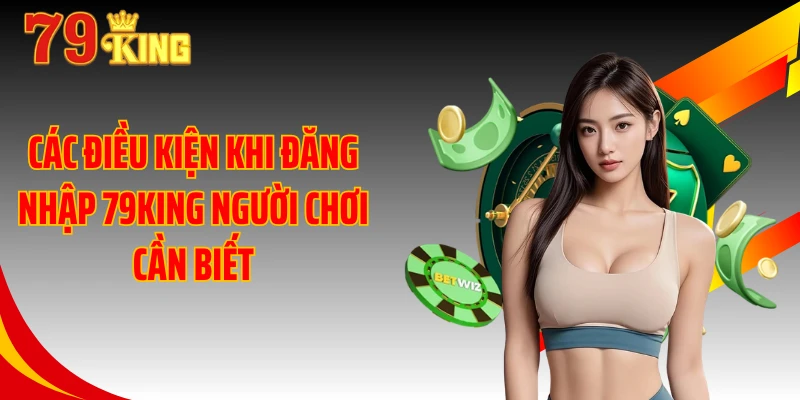 Các điều kiện khi đăng nhập 79KING người chơi cần biết