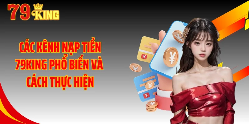 Các kênh nạp tiền 79KING phổ biến và cách thực hiện