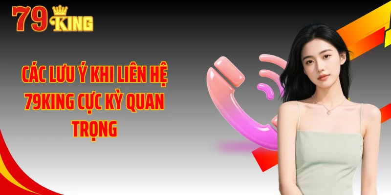 Các lưu ý khi liên hệ 79KING cực kỳ quan trọng