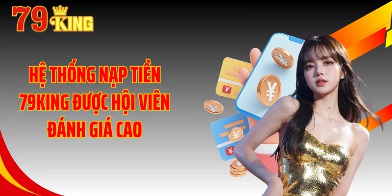 Hệ thống nạp tiền 79KING được hội viên đánh giá cao