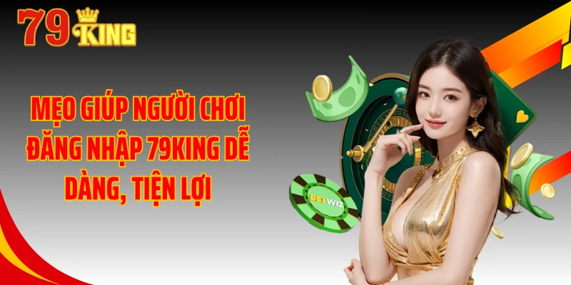 Mẹo giúp người chơi đăng nhập 79KING dễ dàng, tiện lợi