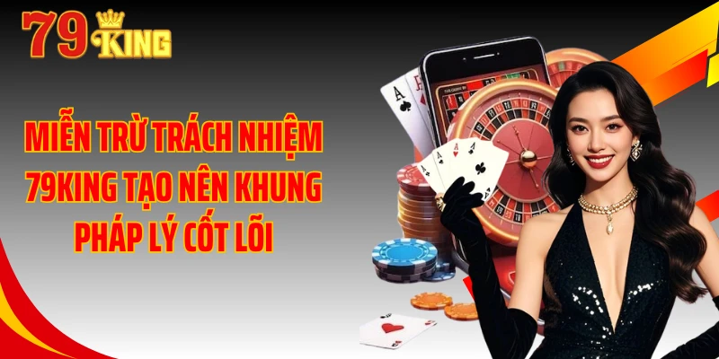 Miễn trừ trách nhiệm 79KING tạo nên khung pháp lý cốt lõi