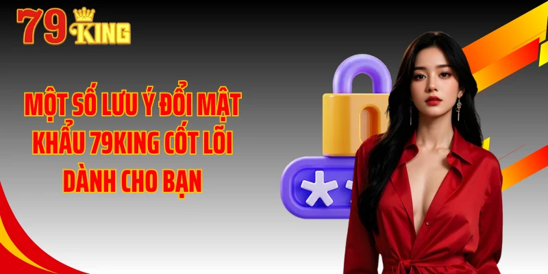 Một số lưu ý đổi mật khẩu 79KING cốt lõi dành cho bạn