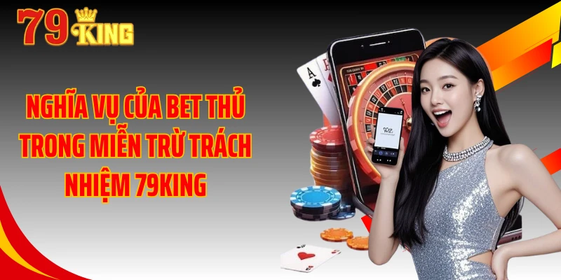 Nghĩa vụ của bet thủ trong miễn trừ trách nhiệm 79KING
