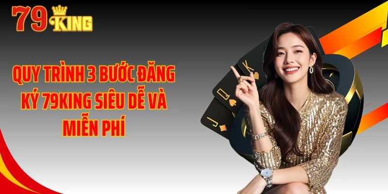 Quy trình 3 bước đăng ký 79KING siêu dễ và miễn phí