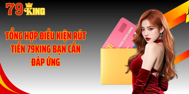 Tổng hợp điều kiện rút tiền 79KING bạn cần đáp ứng
