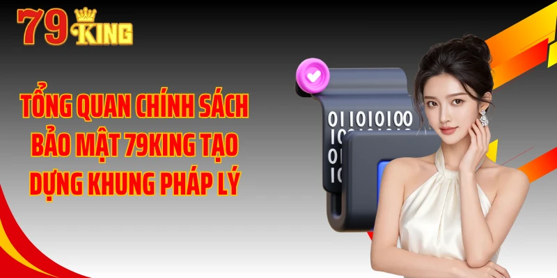Tổng quan chính sách bảo mật 79KING tạo dựng khung pháp lý